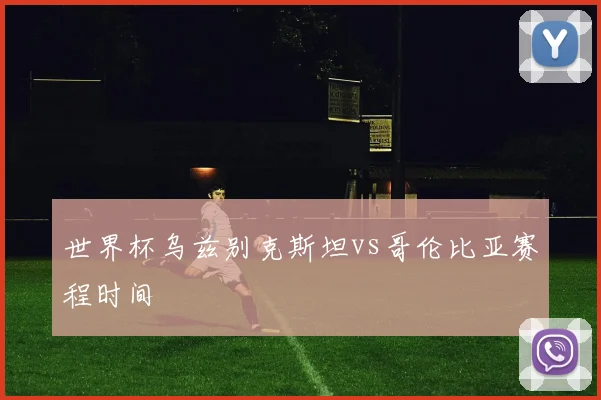 世界杯乌兹别克斯坦vs哥伦比亚赛程时间
