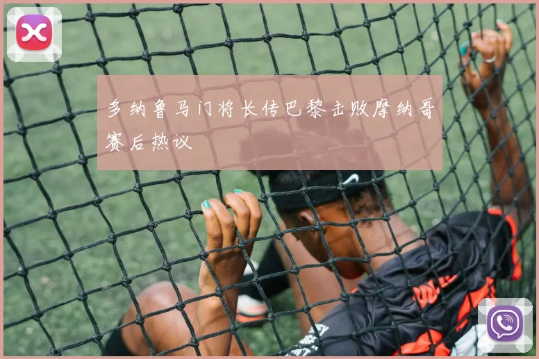 多纳鲁马门将长传巴黎击败摩纳哥赛后热议