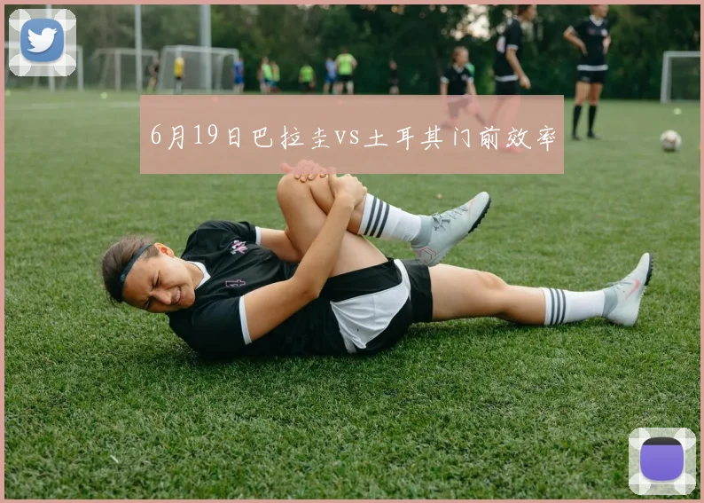 6月19日巴拉圭vs土耳其门前效率