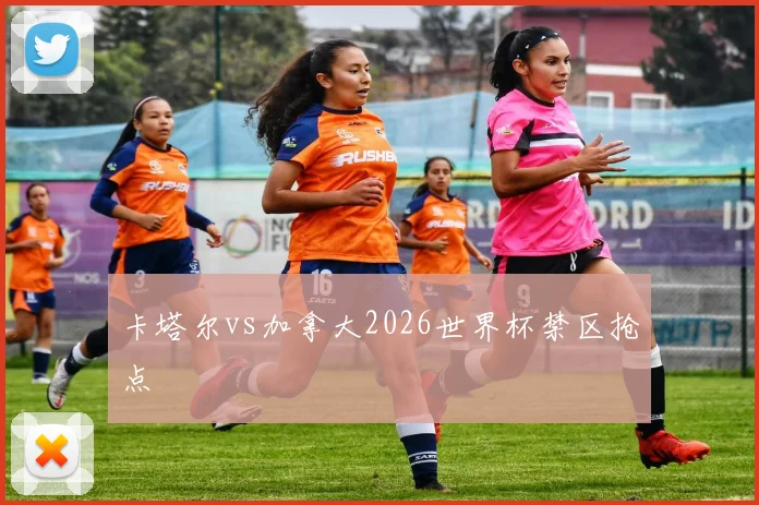 卡塔尔vs加拿大2026世界杯禁区抢点