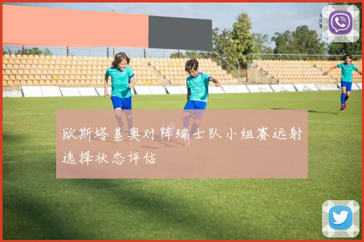 欧斯塔基奥对阵瑞士队小组赛远射选择状态评估