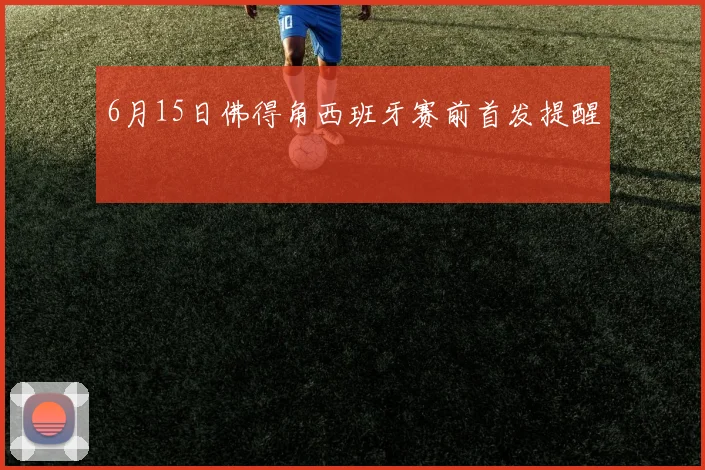 6月15日佛得角西班牙赛前首发提醒