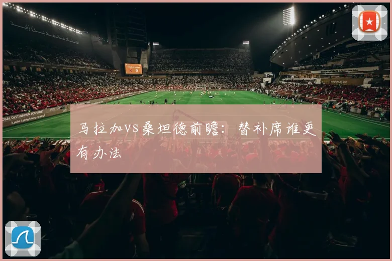 马拉加vs桑坦德前瞻：替补席谁更有办法