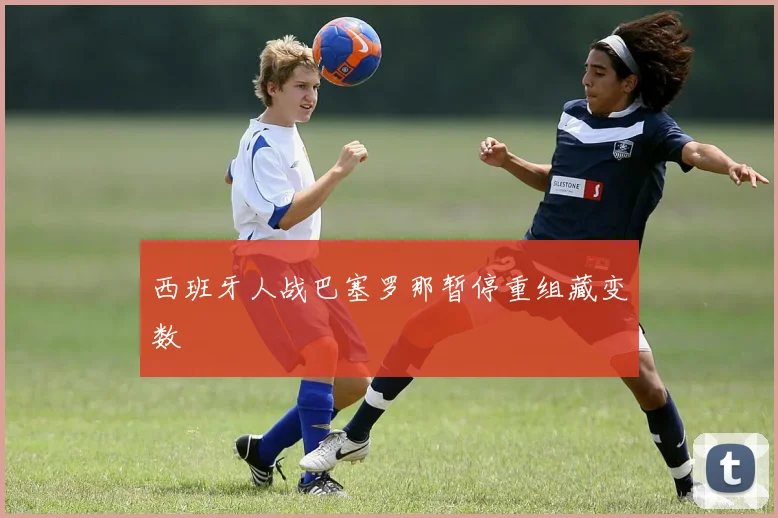 西班牙人战巴塞罗那暂停重组藏变数