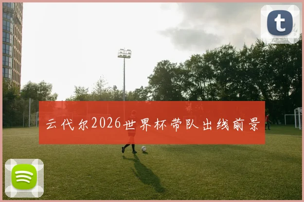 云代尔2026世界杯带队出线前景