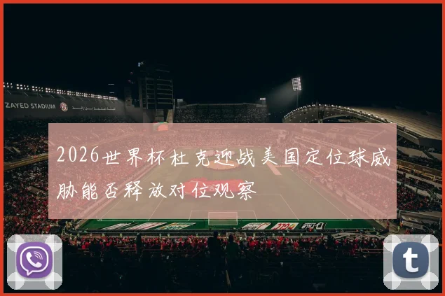 2026世界杯杜克迎战美国定位球威胁能否释放对位观察