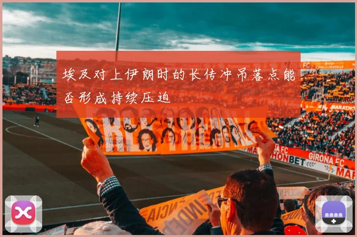 埃及对上伊朗时的长传冲吊落点能否形成持续压迫