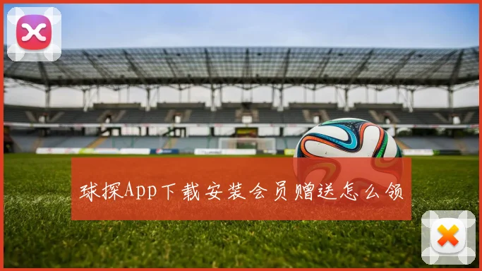 球探App下载安装会员赠送怎么领