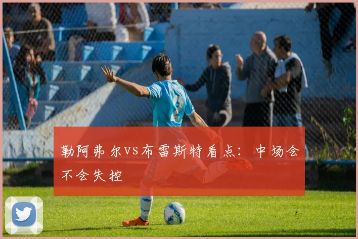 勒阿弗尔vs布雷斯特看点：中场会不会失控