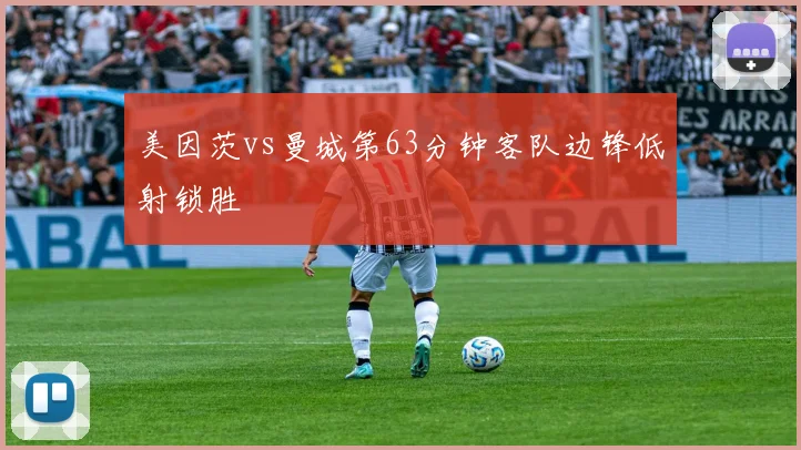 美因茨vs曼城第63分钟客队边锋低射锁胜