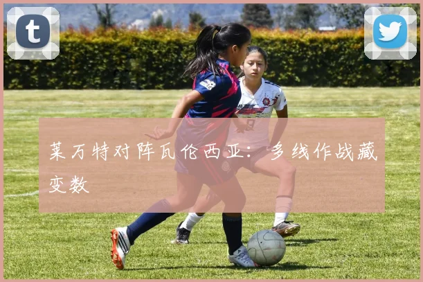 莱万特对阵瓦伦西亚:多线作战藏变数