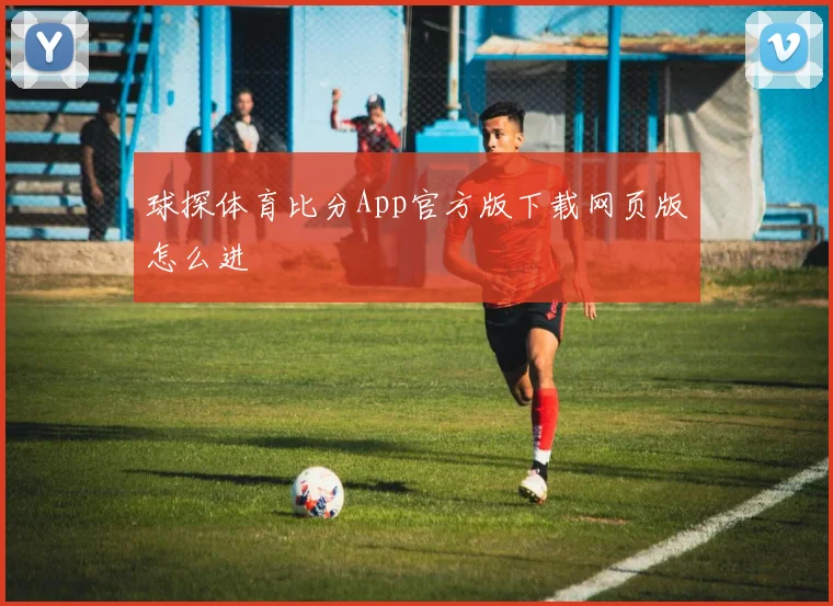 球探体育比分App官方版下载网页版怎么进