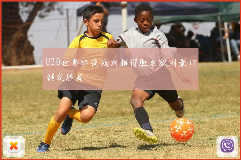 U20世界杯夜战利雅得胜利欧洲豪门锁定胜局