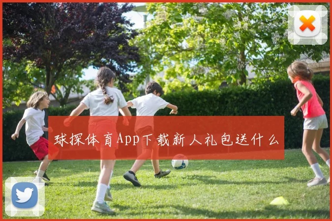 球探体育App下载新人礼包送什么