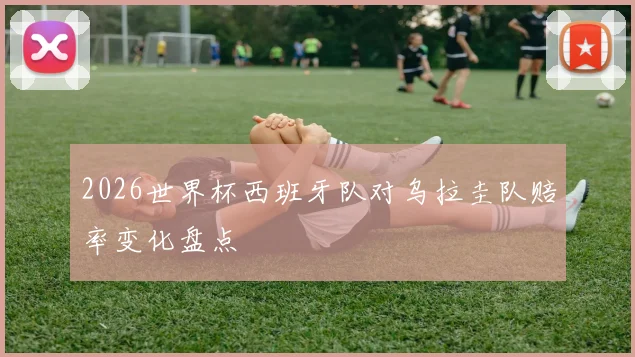 2026世界杯西班牙队对乌拉圭队赔率变化盘点