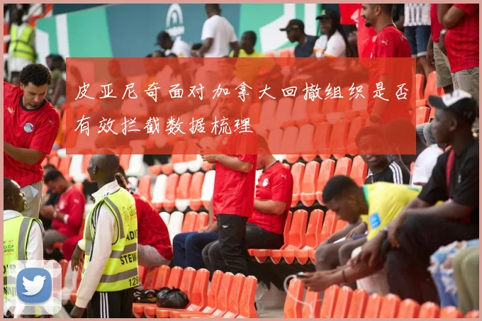 皮亚尼奇面对加拿大回撤组织是否有效拦截数据梳理
