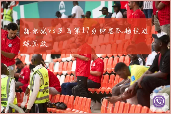 赫尔城vs罗马第17分钟客队越位进球无效