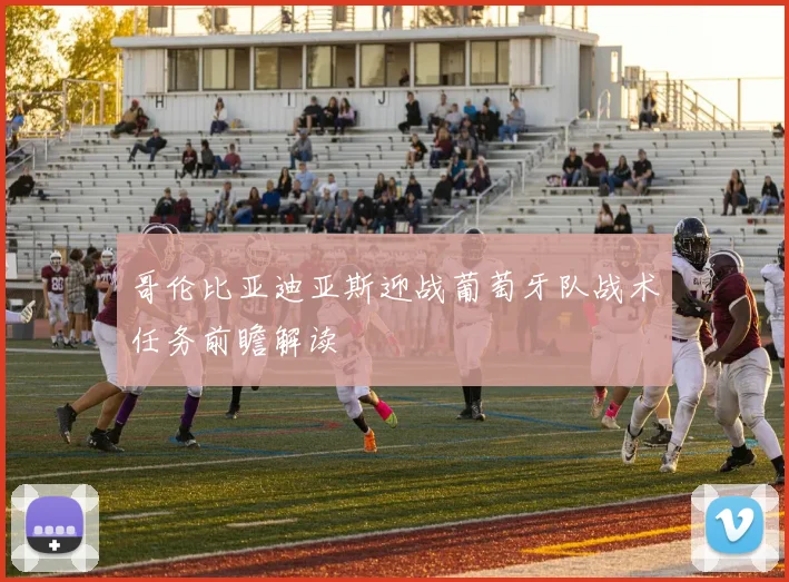 哥伦比亚迪亚斯迎战葡萄牙队战术任务前瞻解读