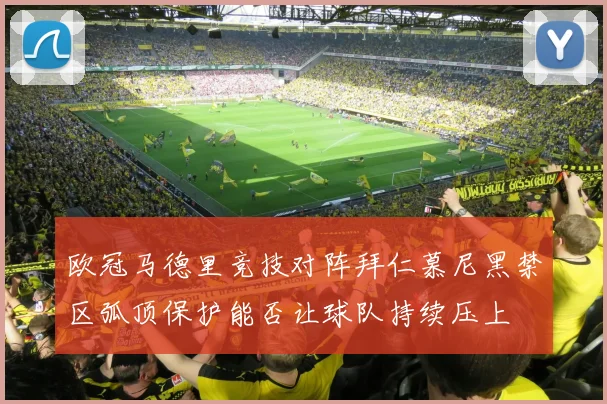 欧冠马德里竞技对阵拜仁慕尼黑禁区弧顶保护能否让球队持续压上